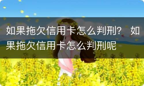 如果拖欠信用卡怎么判刑？ 如果拖欠信用卡怎么判刑呢