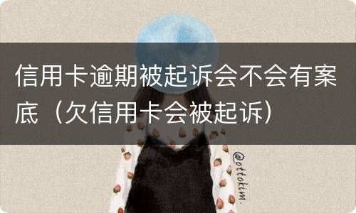 信用卡逾期被起诉会不会有案底（欠信用卡会被起诉）
