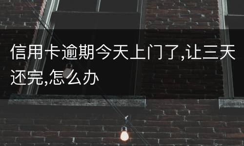 信用卡逾期今天上门了,让三天还完,怎么办