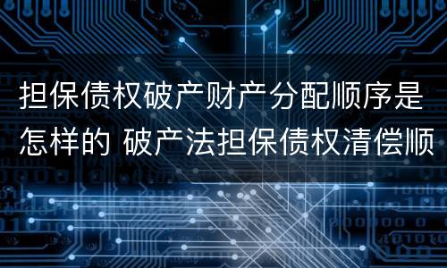 担保债权破产财产分配顺序是怎样的 破产法担保债权清偿顺序