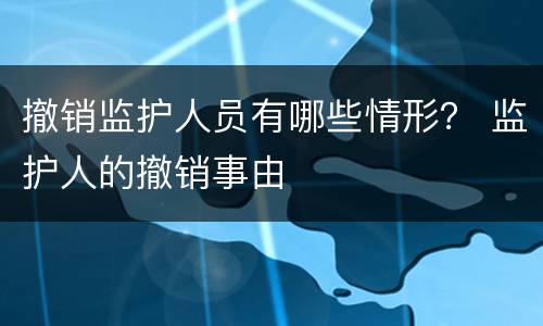 撤销监护人员有哪些情形？ 监护人的撤销事由