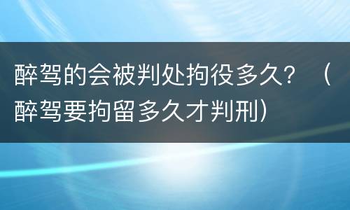 醉驾的会被判处拘役多久？（醉驾要拘留多久才判刑）