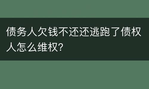 债务人欠钱不还还逃跑了债权人怎么维权？