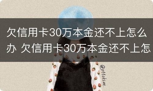 欠信用卡30万本金还不上怎么办 欠信用卡30万本金还不上怎么办呢