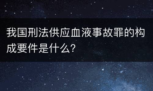 我国刑法供应血液事故罪的构成要件是什么？