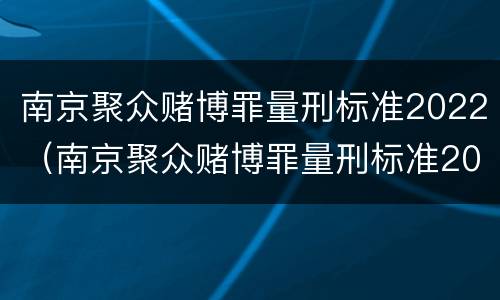 南京聚众赌博罪量刑标准2022（南京聚众赌博罪量刑标准2022最新）