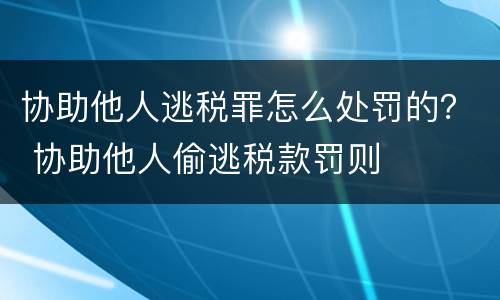协助他人逃税罪怎么处罚的？ 协助他人偷逃税款罚则