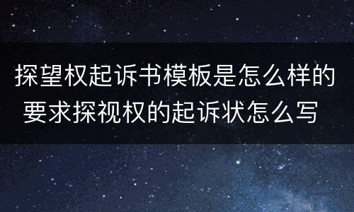 探望权起诉书模板是怎么样的 要求探视权的起诉状怎么写