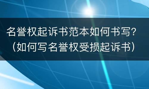 名誉权起诉书范本如何书写？（如何写名誉权受损起诉书）