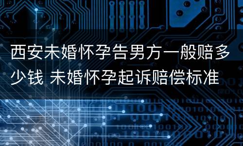 西安未婚怀孕告男方一般赔多少钱 未婚怀孕起诉赔偿标准