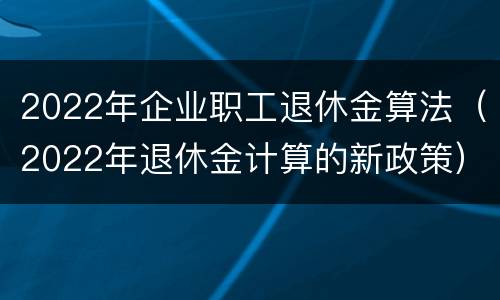 2022年企业职工退休金算法（2022年退休金计算的新政策）