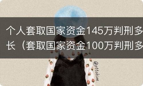 个人套取国家资金145万判刑多长（套取国家资金100万判刑多长）