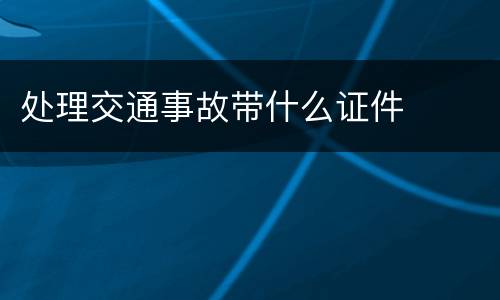 处理交通事故带什么证件
