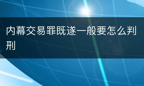 内幕交易罪既遂一般要怎么判刑
