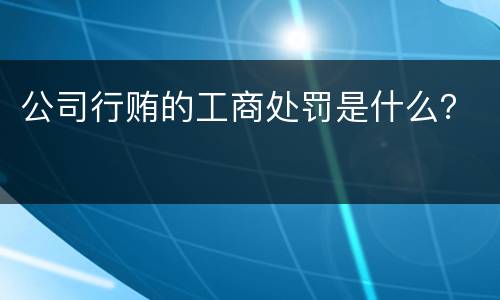 公司行贿的工商处罚是什么？