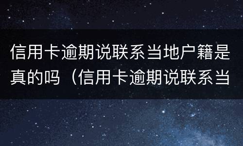 信用卡逾期说联系当地户籍是真的吗（信用卡逾期说联系当地户籍是真的吗还是假的）