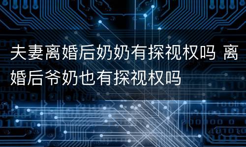 夫妻离婚后奶奶有探视权吗 离婚后爷奶也有探视权吗