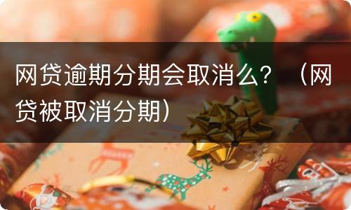 网贷逾期分期会取消么？（网贷被取消分期）