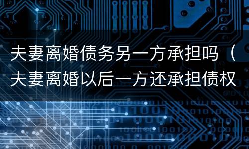 夫妻离婚债务另一方承担吗（夫妻离婚以后一方还承担债权吗）
