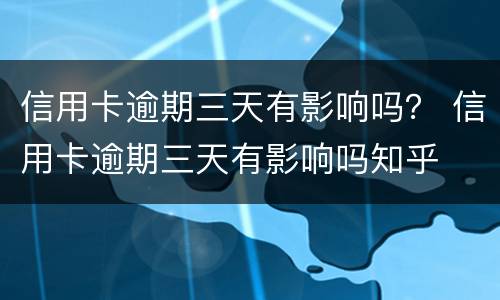 信用卡逾期三天有影响吗？ 信用卡逾期三天有影响吗知乎