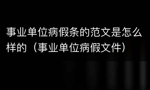事业单位病假条的范文是怎么样的（事业单位病假文件）