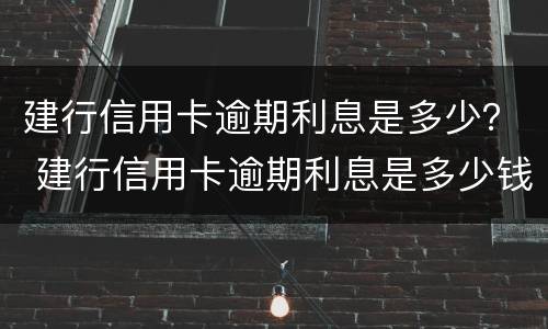 建行信用卡逾期利息是多少？ 建行信用卡逾期利息是多少钱一天
