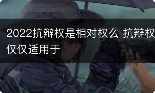 2022抗辩权是相对权么 抗辩权仅仅适用于
