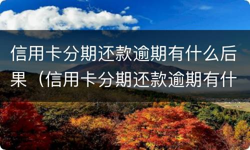 信用卡分期还款逾期有什么后果（信用卡分期还款逾期有什么后果嘛）
