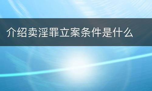 介绍卖淫罪立案条件是什么