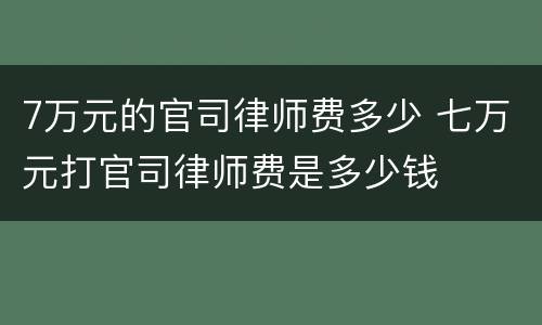 7万元的官司律师费多少 七万元打官司律师费是多少钱