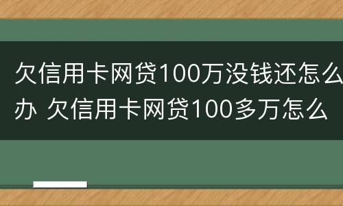 欠信用卡网贷100万没钱还怎么办 欠信用卡网贷100多万怎么办