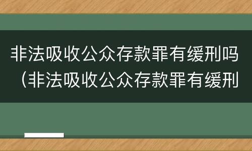 非法吸收公众存款罪有缓刑吗（非法吸收公众存款罪有缓刑吗判多少年）