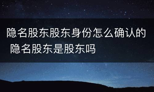 隐名股东股东身份怎么确认的 隐名股东是股东吗