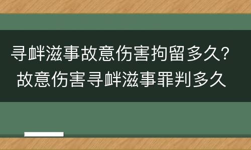寻衅滋事故意伤害拘留多久？ 故意伤害寻衅滋事罪判多久