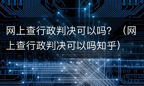 网上查行政判决可以吗？（网上查行政判决可以吗知乎）