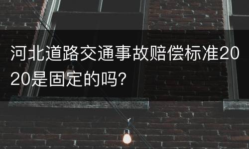 河北道路交通事故赔偿标准2020是固定的吗？