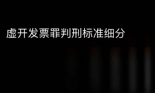 虚开发票罪判刑标准细分