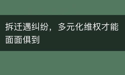 拆迁遇纠纷，多元化维权才能面面俱到