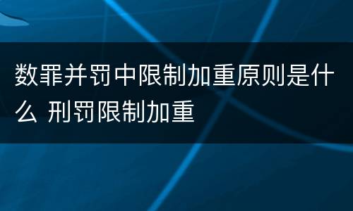 数罪并罚中限制加重原则是什么 刑罚限制加重