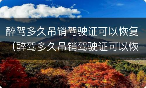 醉驾多久吊销驾驶证可以恢复（醉驾多久吊销驾驶证可以恢复驾照）