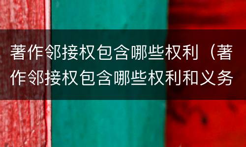 著作邻接权包含哪些权利（著作邻接权包含哪些权利和义务）