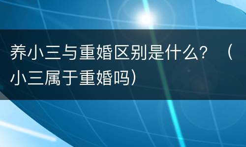 养小三与重婚区别是什么？（小三属于重婚吗）