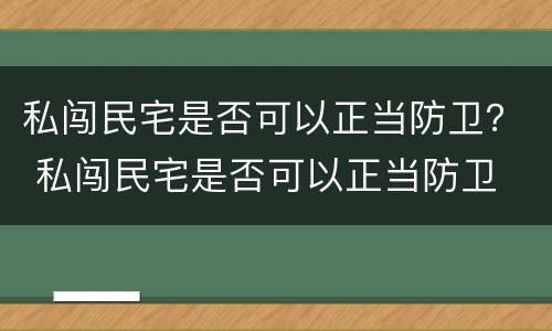 私闯民宅是否可以正当防卫？ 私闯民宅是否可以正当防卫