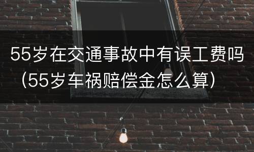 55岁在交通事故中有误工费吗（55岁车祸赔偿金怎么算）