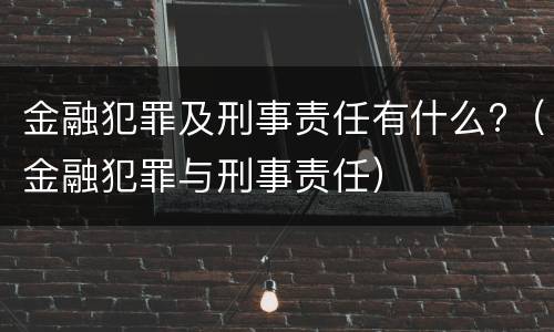 金融犯罪及刑事责任有什么?（金融犯罪与刑事责任）