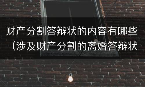 财产分割答辩状的内容有哪些（涉及财产分割的离婚答辩状）