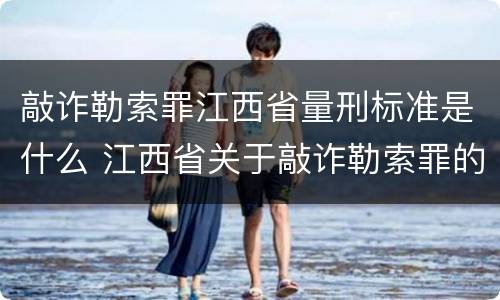 敲诈勒索罪江西省量刑标准是什么 江西省关于敲诈勒索罪的金额标准