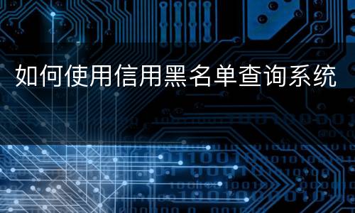 如何使用信用黑名单查询系统
