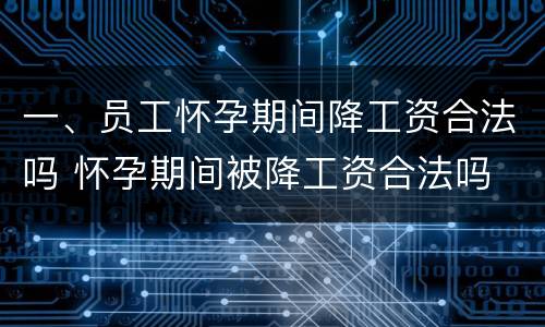 一、员工怀孕期间降工资合法吗 怀孕期间被降工资合法吗