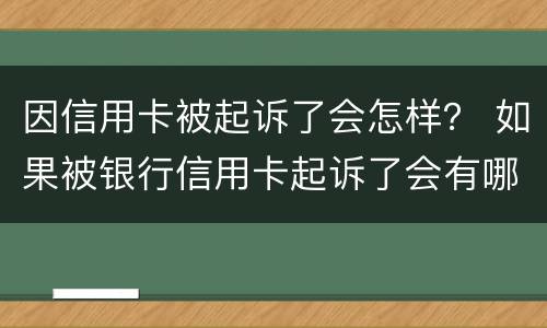 因信用卡被起诉了会怎样？ 如果被银行信用卡起诉了会有哪些后果